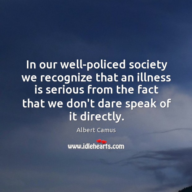 In our well-policed society we recognize that an illness is serious from Albert Camus Picture Quote