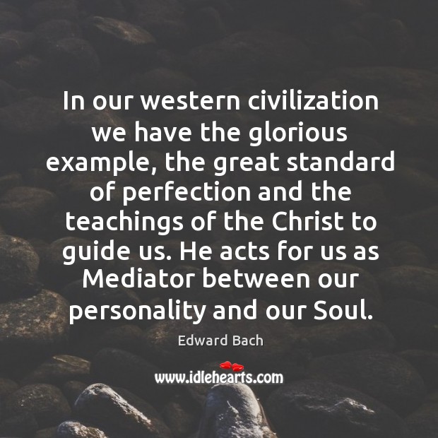 In our western civilization we have the glorious example, the great standard of perfection Edward Bach Picture Quote