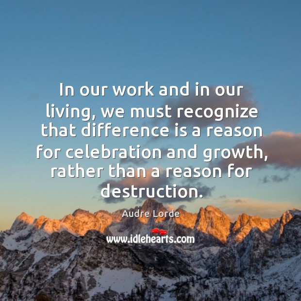 In our work and in our living, we must recognize that difference is a reason for celebration and growth Growth Quotes Image