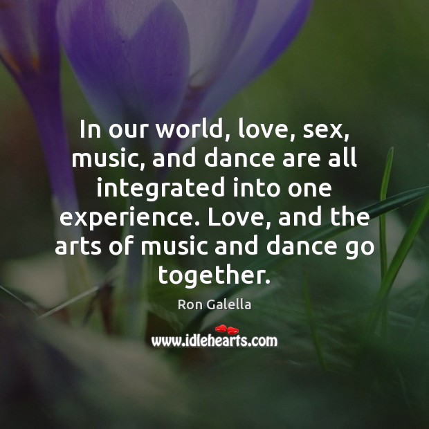 In our world, love, sex, music, and dance are all integrated into Ron Galella Picture Quote