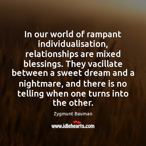 In our world of rampant individualisation, relationships are mixed blessings. They vacillate Zygmunt Bauman Picture Quote