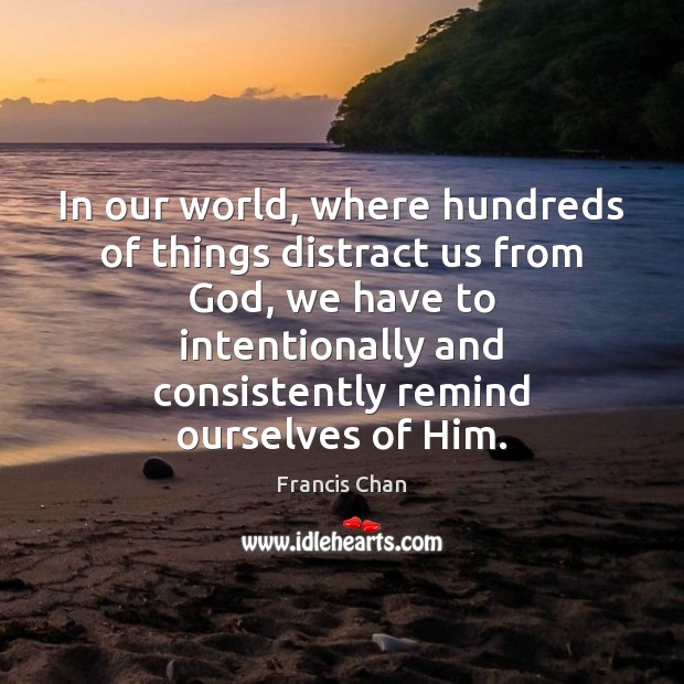 In our world, where hundreds of things distract us from God, we Francis Chan Picture Quote