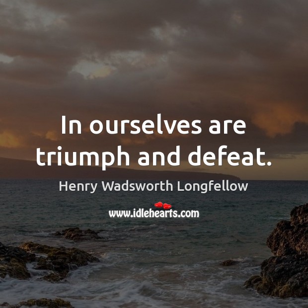 In ourselves are triumph and defeat. Henry Wadsworth Longfellow Picture Quote