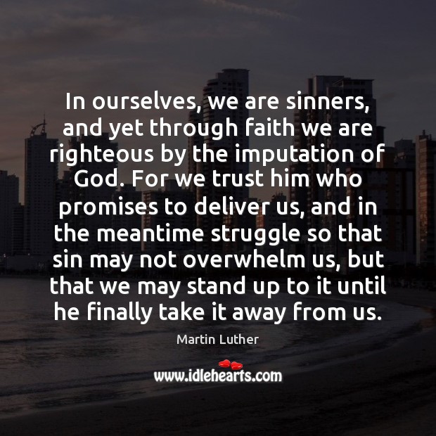 In ourselves, we are sinners, and yet through faith we are righteous Martin Luther Picture Quote