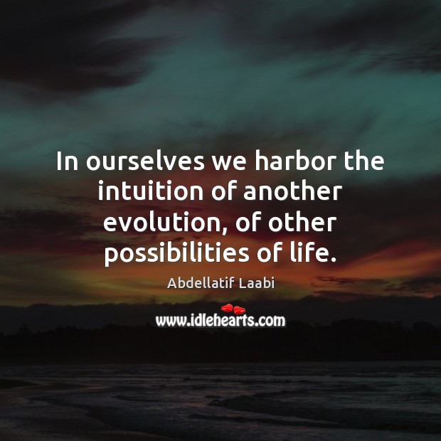 In ourselves we harbor the intuition of another evolution, of other possibilities of life. Abdellatif Laabi Picture Quote
