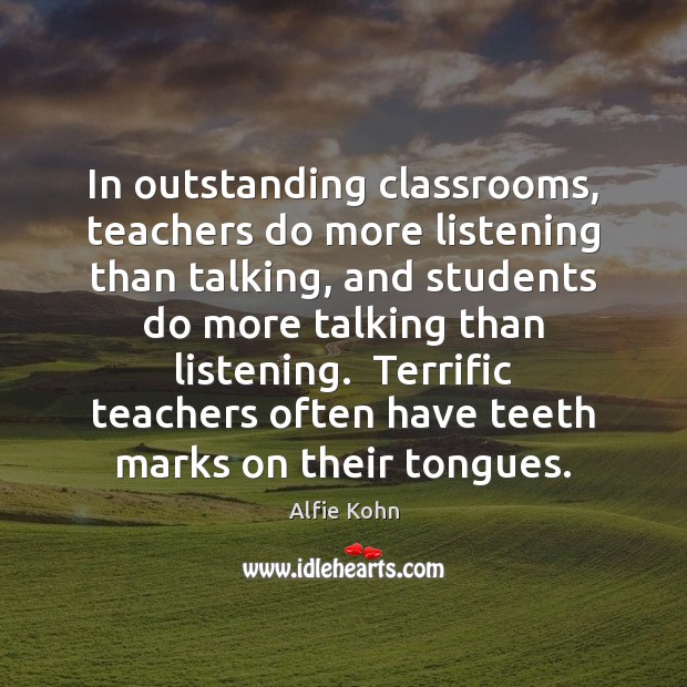 In outstanding classrooms, teachers do more listening than talking, and students do Alfie Kohn Picture Quote