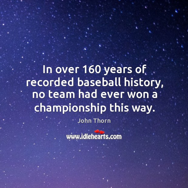 In over 160 years of recorded baseball history, no team had ever won a championship this way. John Thorn Picture Quote