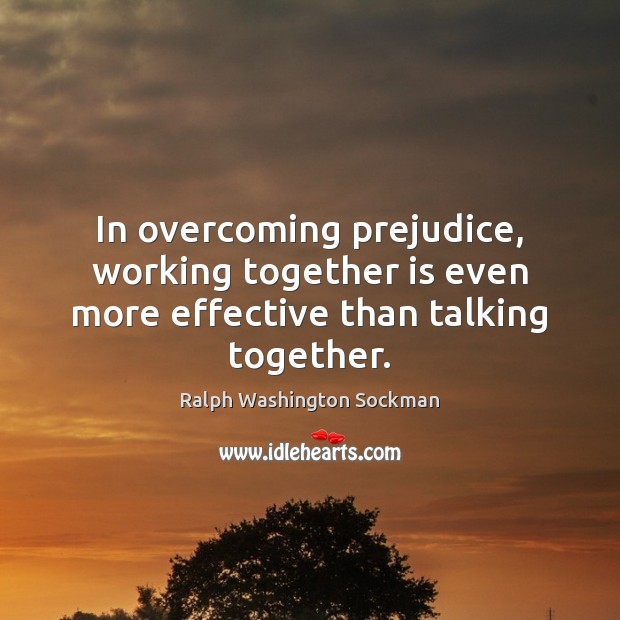In overcoming prejudice, working together is even more effective than talking together. Ralph Washington Sockman Picture Quote