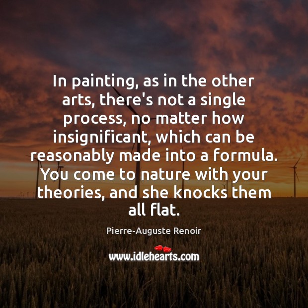 In painting, as in the other arts, there’s not a single process, Pierre-Auguste Renoir Picture Quote