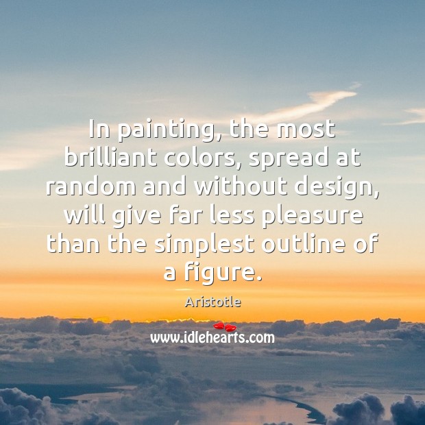 In painting, the most brilliant colors, spread at random and without design, Aristotle Picture Quote