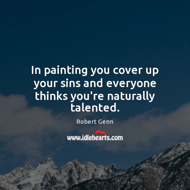 In painting you cover up your sins and everyone thinks you’re naturally talented. Robert Genn Picture Quote