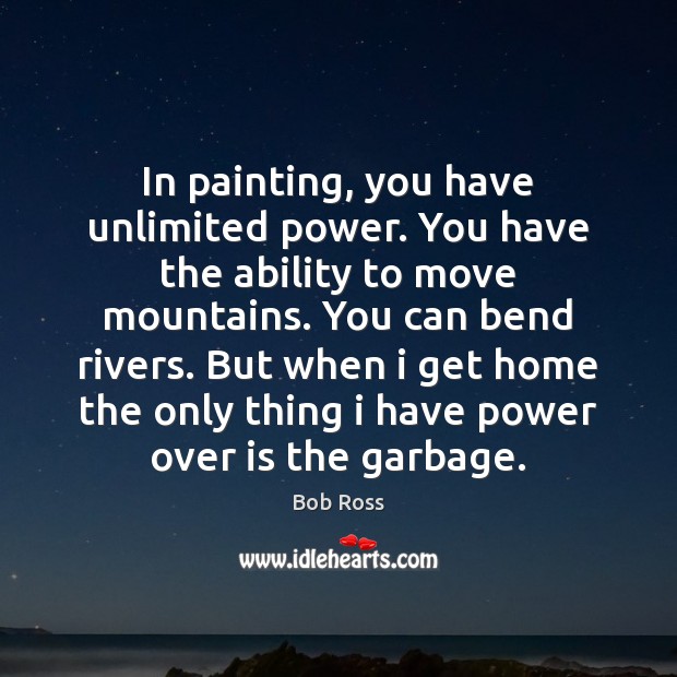 In painting, you have unlimited power. You have the ability to move Bob Ross Picture Quote
