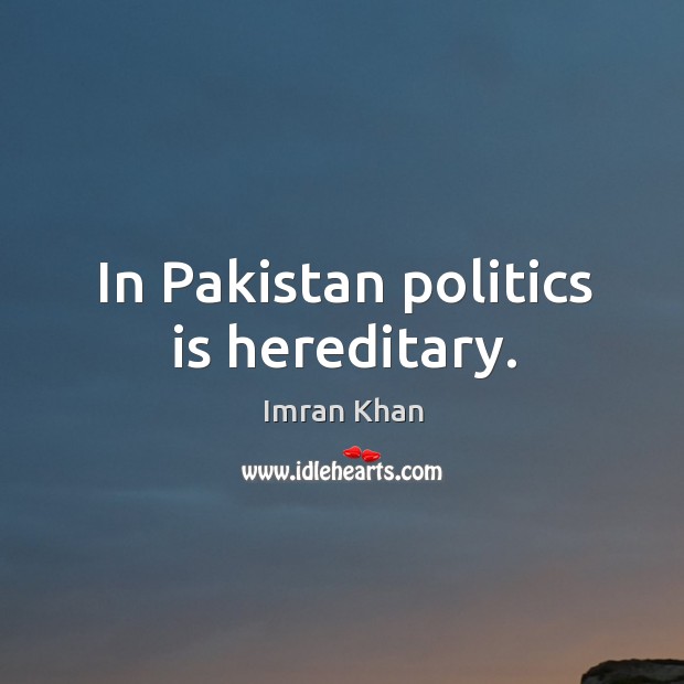 In pakistan politics is hereditary. Imran Khan Picture Quote