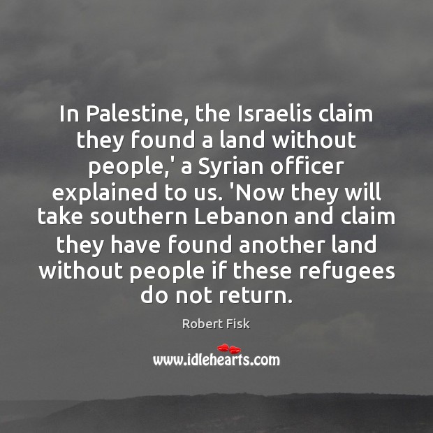 In Palestine, the Israelis claim they found a land without people,’ Robert Fisk Picture Quote