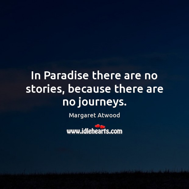 In Paradise there are no stories, because there are no journeys. Margaret Atwood Picture Quote