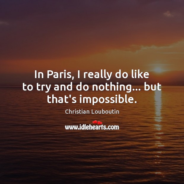 In Paris, I really do like to try and do nothing… but that’s impossible. Image