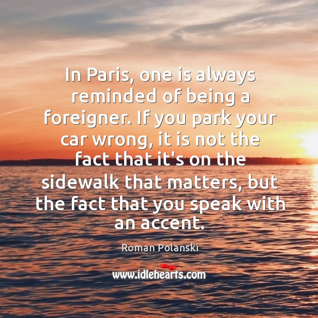 In Paris, one is always reminded of being a foreigner. If you Roman Polanski Picture Quote