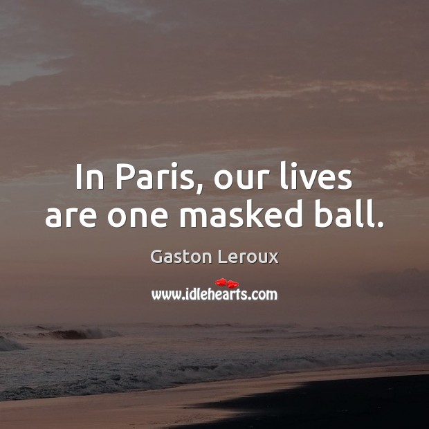 In Paris, our lives are one masked ball. Gaston Leroux Picture Quote