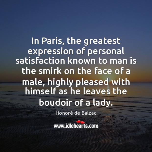 In Paris, the greatest expression of personal satisfaction known to man is Honoré de Balzac Picture Quote