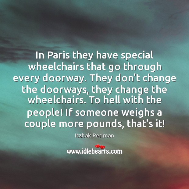 In Paris they have special wheelchairs that go through every doorway. They Itzhak Perlman Picture Quote
