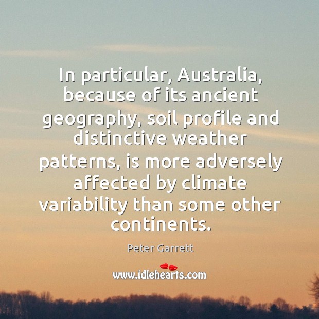 In particular, australia, because of its ancient geography, soil profile and distinctive weather Peter Garrett Picture Quote