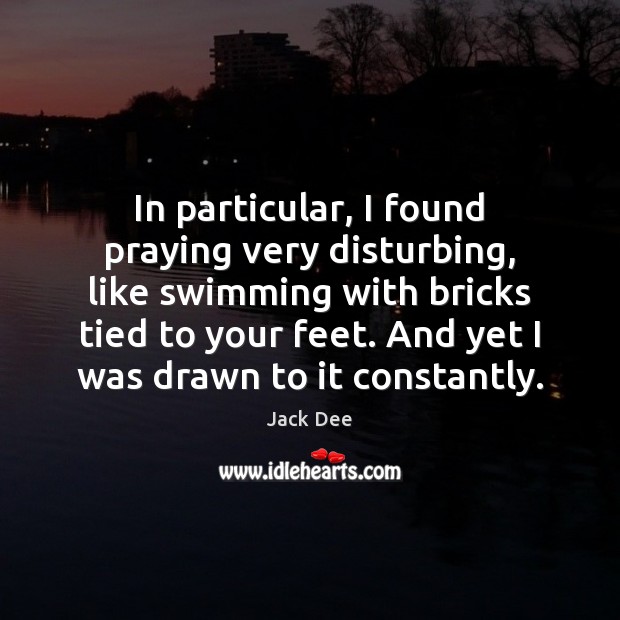 In particular, I found praying very disturbing, like swimming with bricks tied Jack Dee Picture Quote
