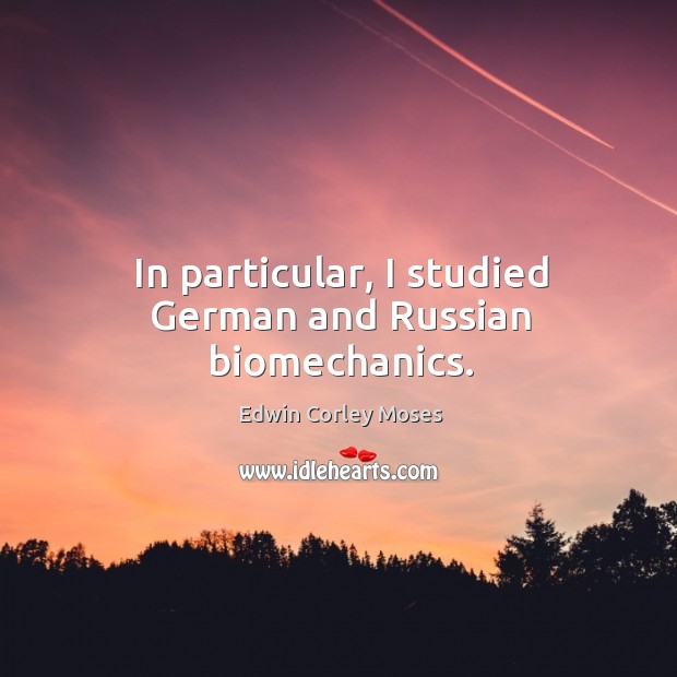 In particular, I studied german and russian biomechanics. Edwin Corley Moses Picture Quote