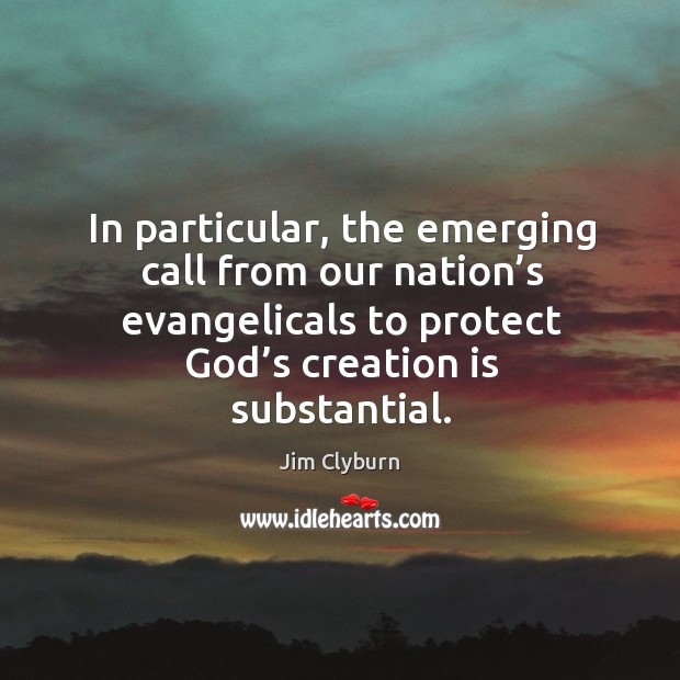 In particular, the emerging call from our nation’s evangelicals to protect God’s creation is substantial. Jim Clyburn Picture Quote