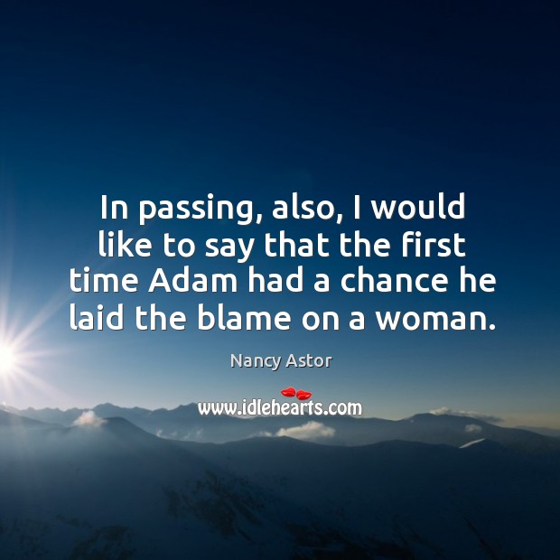 In passing, also, I would like to say that the first time adam had a chance he laid the blame on a woman. Nancy Astor Picture Quote