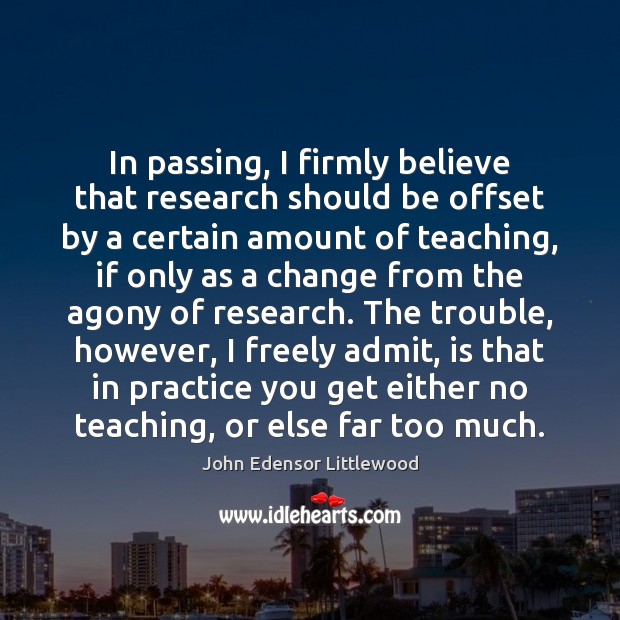 In passing, I firmly believe that research should be offset by a John Edensor Littlewood Picture Quote