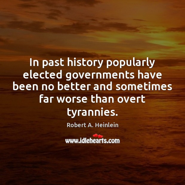 In past history popularly elected governments have been no better and sometimes Robert A. Heinlein Picture Quote