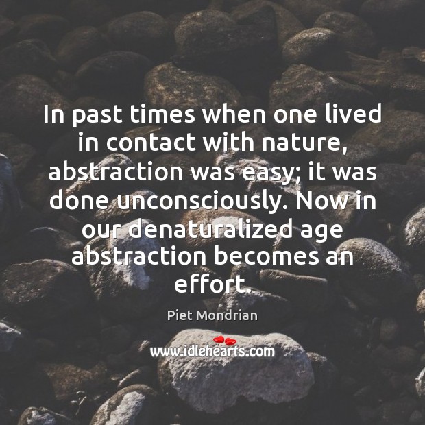 In past times when one lived in contact with nature, abstraction was Piet Mondrian Picture Quote