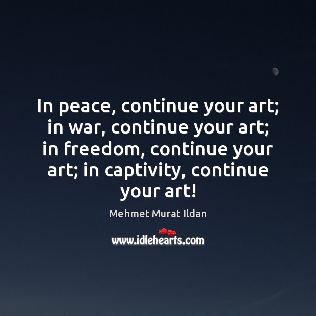 In peace, continue your art; in war, continue your art; in freedom, Image