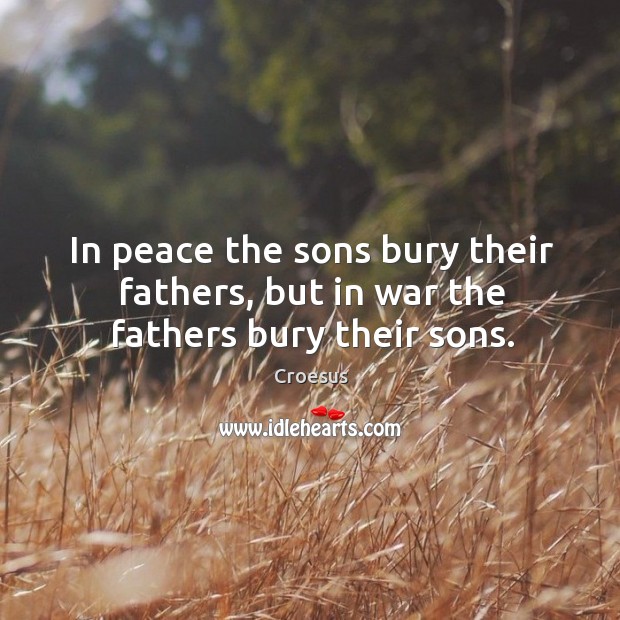 In peace the sons bury their fathers, but in war the fathers bury their sons. Image