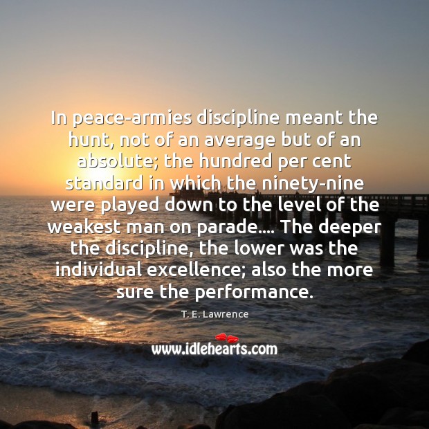 In peace-armies discipline meant the hunt, not of an average but of T. E. Lawrence Picture Quote