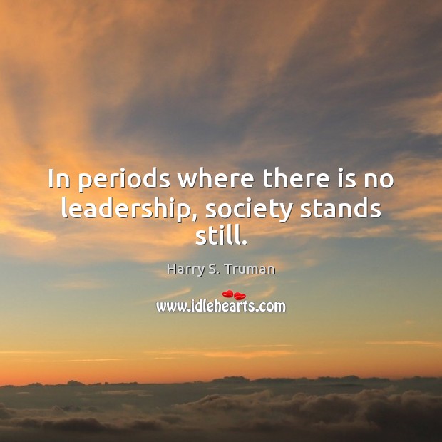 In periods where there is no leadership, society stands still. Harry S. Truman Picture Quote