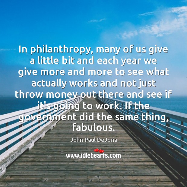 In philanthropy, many of us give a little bit and each year John Paul DeJoria Picture Quote