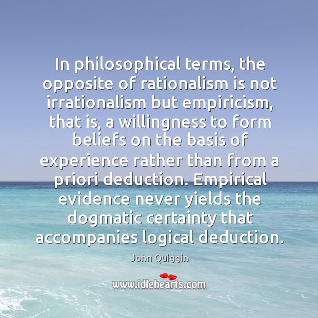 In philosophical terms, the opposite of rationalism is not irrationalism but empiricism, John Quiggin Picture Quote