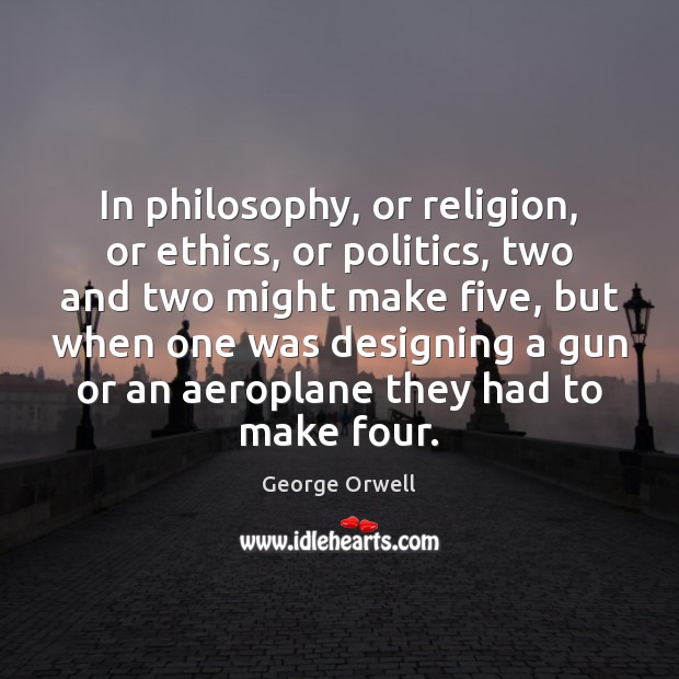 In philosophy, or religion, or ethics, or politics, two and two might Politics Quotes Image
