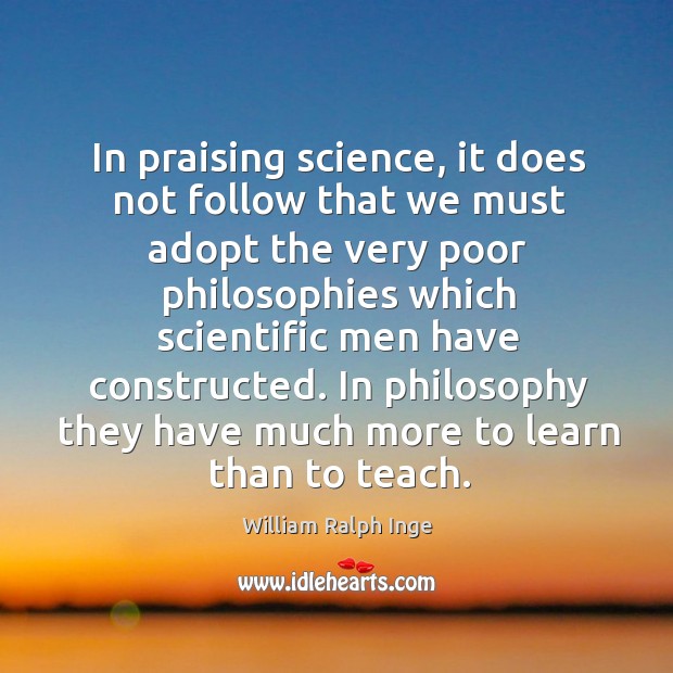 In philosophy they have much more to learn than to teach. William Ralph Inge Picture Quote