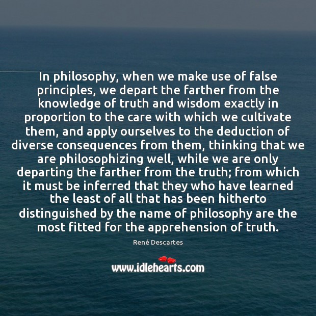 In philosophy, when we make use of false principles, we depart the René Descartes Picture Quote