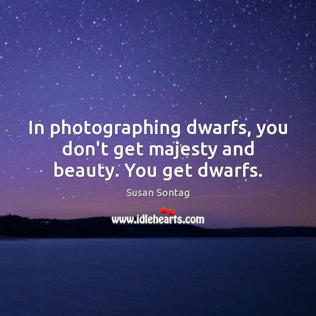 In photographing dwarfs, you don’t get majesty and beauty. You get dwarfs. Susan Sontag Picture Quote