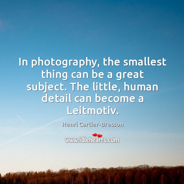 In photography, the smallest thing can be a great subject. The little, human detail can become a leitmotiv. Henri Cartier-Bresson Picture Quote