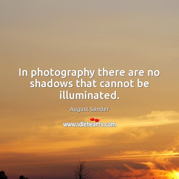 In photography there are no shadows that cannot be illuminated. August Sander Picture Quote