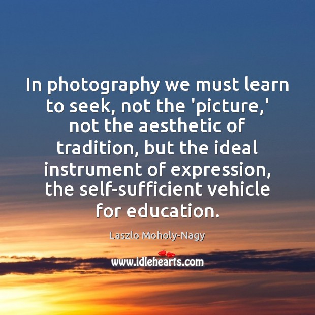 In photography we must learn to seek, not the ‘picture,’ not Laszlo Moholy-Nagy Picture Quote