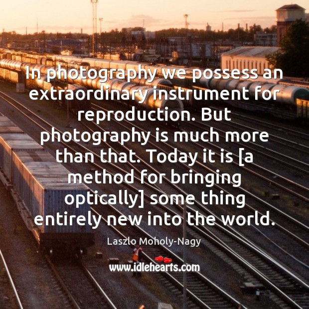 In photography we possess an extraordinary instrument for reproduction. But photography is Laszlo Moholy-Nagy Picture Quote