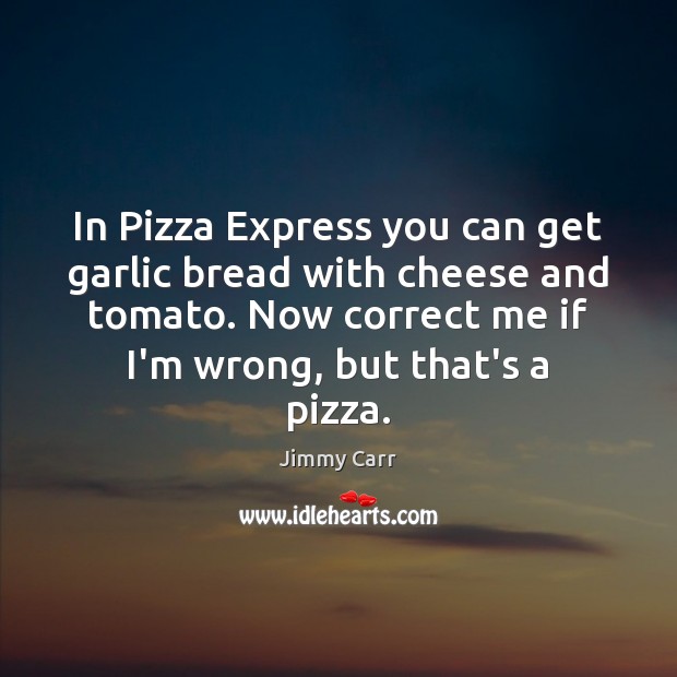 In Pizza Express you can get garlic bread with cheese and tomato. Jimmy Carr Picture Quote