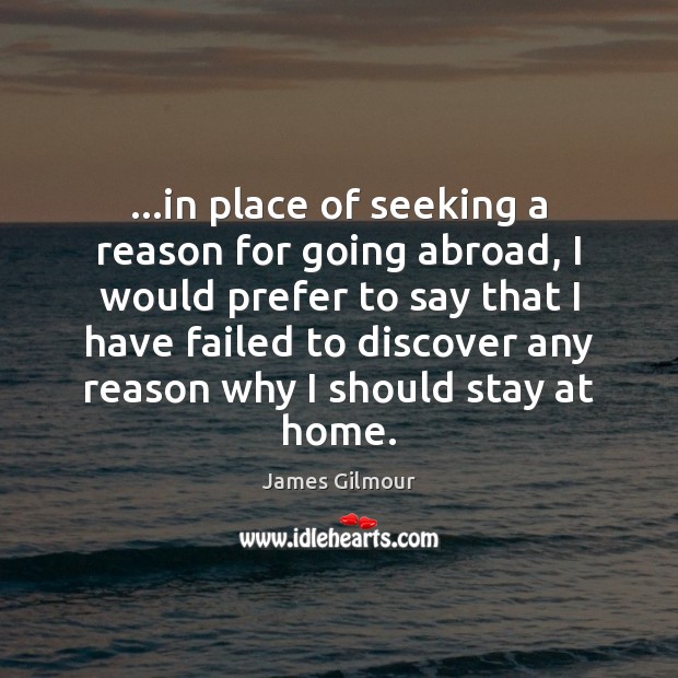…in place of seeking a reason for going abroad, I would prefer James Gilmour Picture Quote