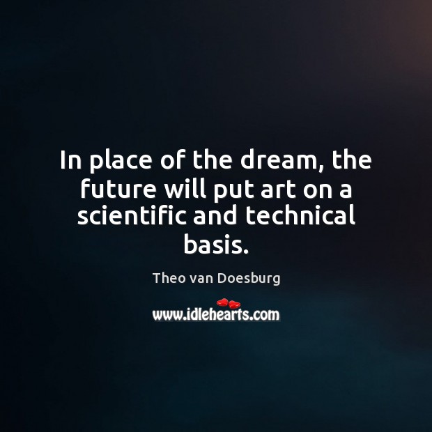 In place of the dream, the future will put art on a scientific and technical basis. Theo van Doesburg Picture Quote