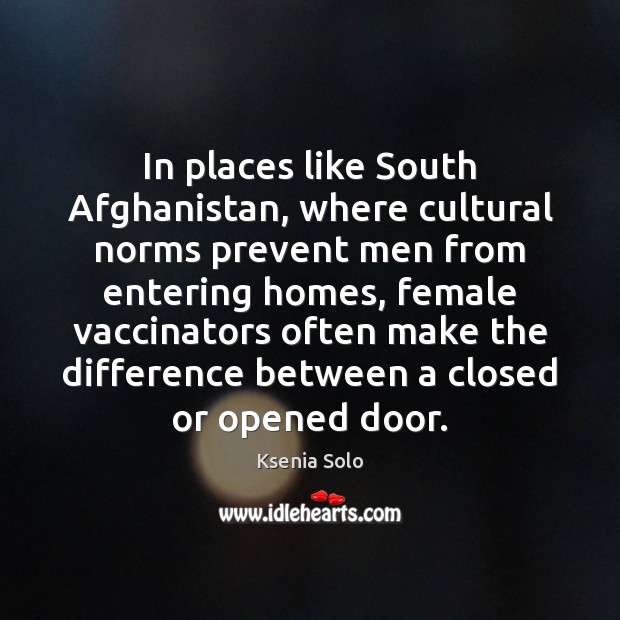 In places like South Afghanistan, where cultural norms prevent men from entering Ksenia Solo Picture Quote
